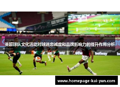 英超球队文化活动对球迷忠诚度和品牌影响力的提升作用分析 英超球队文化活动对球迷忠诚度和品牌影响力的提升作用分析
