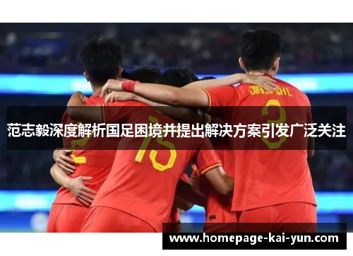 范志毅深度解析国足困境并提出解决方案引发广泛关注 范志毅深度解析国足困境并提出解决方案引发广泛关注