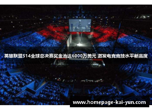 英雄联盟S14全球总决赛奖金池达6000万美元 激发电竞竞技水平新高度 英雄联盟S14全球总决赛奖金池达6000万美元 激发电竞竞技水平新高度