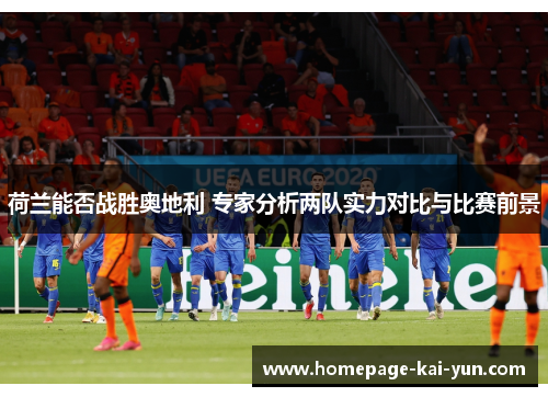 荷兰能否战胜奥地利 专家分析两队实力对比与比赛前景