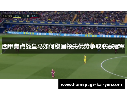西甲焦点战皇马如何稳固领先优势争取联赛冠军