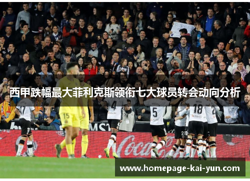 西甲跌幅最大菲利克斯领衔七大球员转会动向分析 西甲跌幅最大菲利克斯领衔七大球员转会动向分析