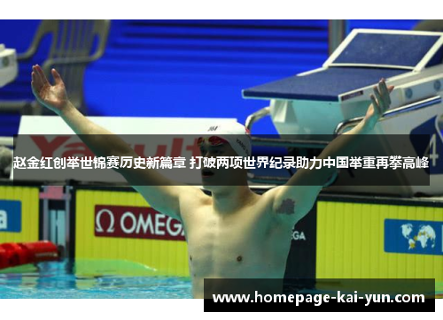 赵金红创举世锦赛历史新篇章 打破两项世界纪录助力中国举重再攀高峰