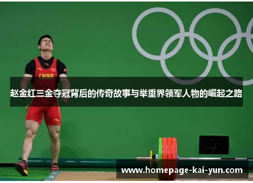 赵金红三金夺冠背后的传奇故事与举重界领军人物的崛起之路