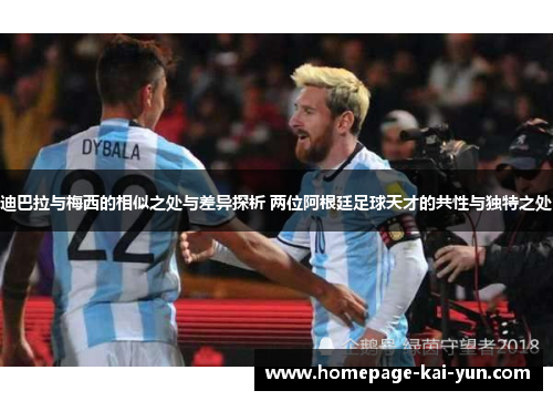迪巴拉与梅西的相似之处与差异探析 两位阿根廷足球天才的共性与独特之处