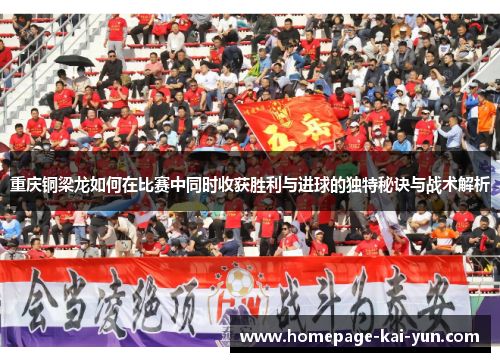 重庆铜梁龙如何在比赛中同时收获胜利与进球的独特秘诀与战术解析 重庆铜梁龙如何在比赛中同时收获胜利与进球的独特秘诀与战术解析