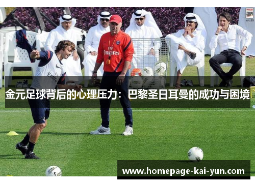 金元足球背后的心理压力：巴黎圣日耳曼的成功与困境