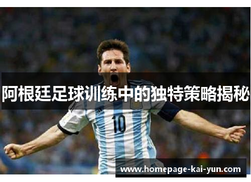 阿根廷足球训练中的独特策略揭秘