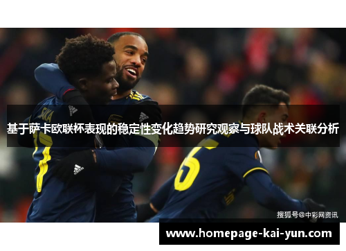 基于萨卡欧联杯表现的稳定性变化趋势研究观察与球队战术关联分析
