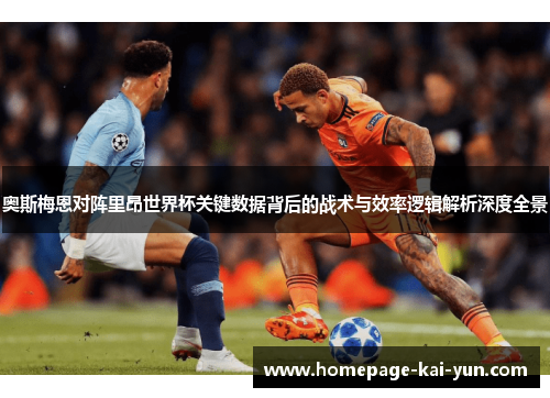 奥斯梅恩对阵里昂世界杯关键数据背后的战术与效率逻辑解析深度全景 奥斯梅恩对阵里昂世界杯关键数据背后的战术与效率逻辑解析深度全景