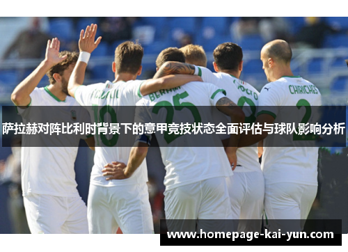 萨拉赫对阵比利时背景下的意甲竞技状态全面评估与球队影响分析