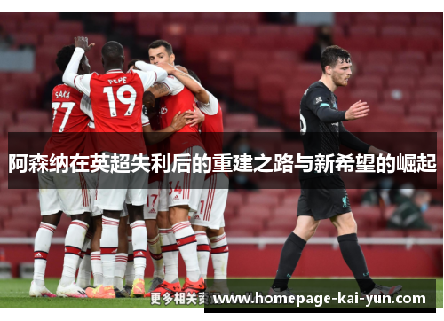 阿森纳在英超失利后的重建之路与新希望的崛起