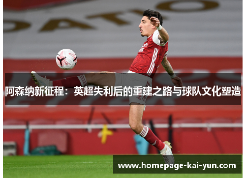 阿森纳新征程：英超失利后的重建之路与球队文化塑造
