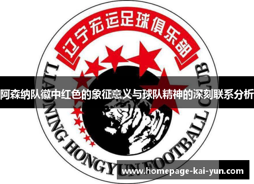 阿森纳队徽中红色的象征意义与球队精神的深刻联系分析 阿森纳队徽中红色的象征意义与球队精神的深刻联系分析
