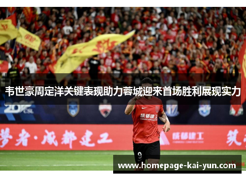 韦世豪周定洋关键表现助力蓉城迎来首场胜利展现实力 韦世豪周定洋关键表现助力蓉城迎来首场胜利展现实力