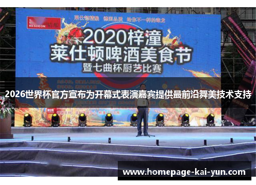 2026世界杯官方宣布为开幕式表演嘉宾提供最前沿舞美技术支持