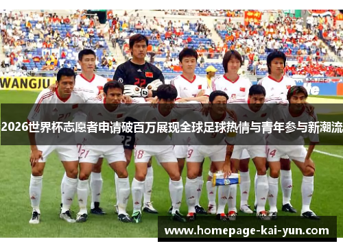 2026世界杯志愿者申请破百万展现全球足球热情与青年参与新潮流