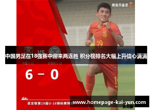 中国男足在18强赛中迎来两连胜 积分榜排名大幅上升信心满满 中国男足在18强赛中迎来两连胜 积分榜排名大幅上升信心满满