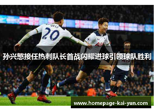 孙兴慜接任热刺队长首战闪耀进球引领球队胜利 孙兴慜接任热刺队长首战闪耀进球引领球队胜利
