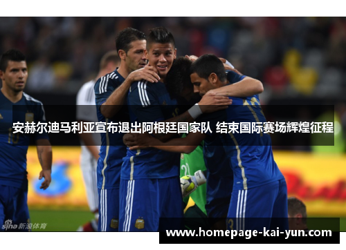 安赫尔迪马利亚宣布退出阿根廷国家队 结束国际赛场辉煌征程 安赫尔迪马利亚宣布退出阿根廷国家队 结束国际赛场辉煌征程