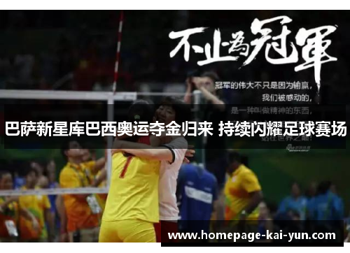 巴萨新星库巴西奥运夺金归来 持续闪耀足球赛场 巴萨新星库巴西奥运夺金归来 持续闪耀足球赛场