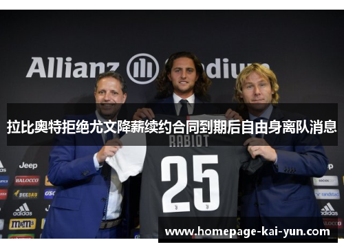 拉比奥特拒绝尤文降薪续约合同到期后自由身离队消息 拉比奥特拒绝尤文降薪续约合同到期后自由身离队消息