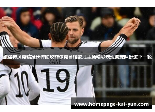 施洛特贝克精准长传助攻菲尔克鲁格欧冠主场精彩表现助球队挺进下一轮 施洛特贝克精准长传助攻菲尔克鲁格欧冠主场精彩表现助球队挺进下一轮