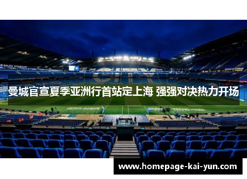 曼城官宣夏季亚洲行首站定上海 强强对决热力开场 曼城官宣夏季亚洲行首站定上海 强强对决热力开场