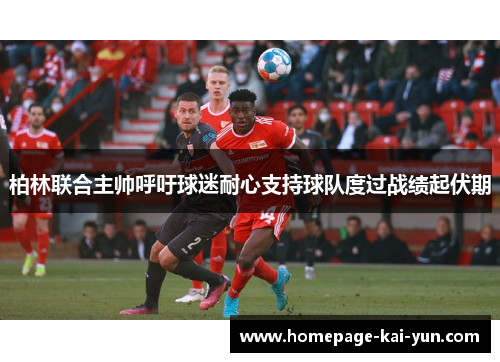 柏林联合主帅呼吁球迷耐心支持球队度过战绩起伏期