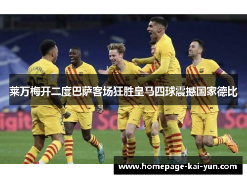 莱万梅开二度巴萨客场狂胜皇马四球震撼国家德比
