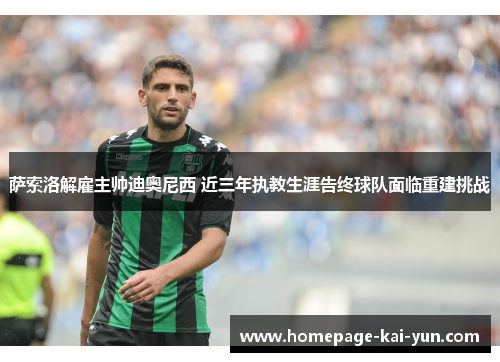 萨索洛解雇主帅迪奥尼西 近三年执教生涯告终球队面临重建挑战