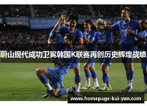 蔚山现代成功卫冕韩国K联赛再创历史辉煌战绩