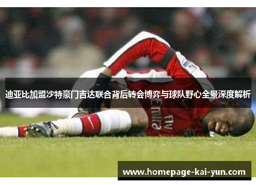 迪亚比加盟沙特豪门吉达联合背后转会博弈与球队野心全景深度解析