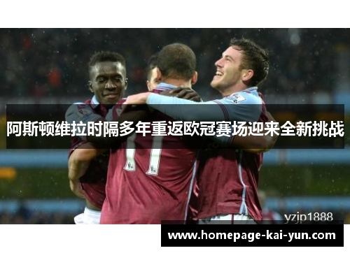 阿斯顿维拉时隔多年重返欧冠赛场迎来全新挑战