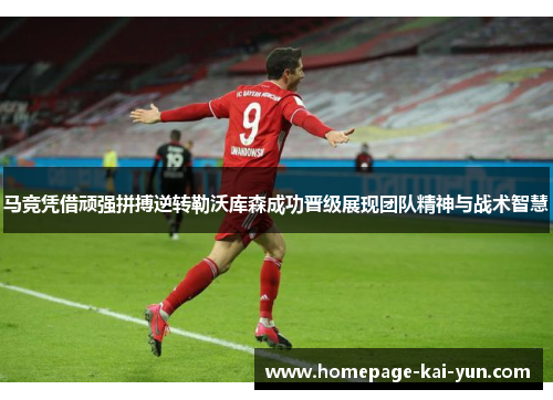 马竞凭借顽强拼搏逆转勒沃库森成功晋级展现团队精神与战术智慧