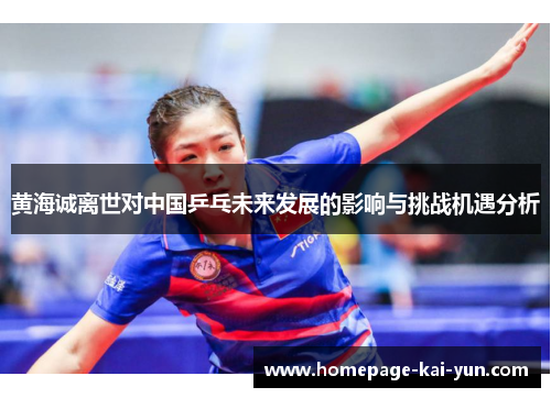 黄海诚离世对中国乒乓未来发展的影响与挑战机遇分析