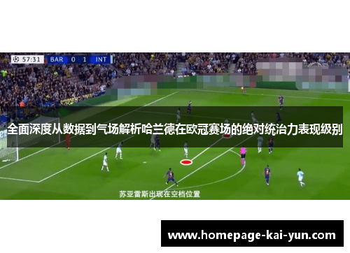 全面深度从数据到气场解析哈兰德在欧冠赛场的绝对统治力表现级别