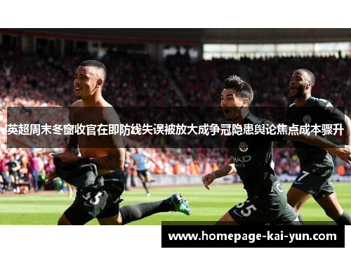 英超周末冬窗收官在即防线失误被放大成争冠隐患舆论焦点成本骤升