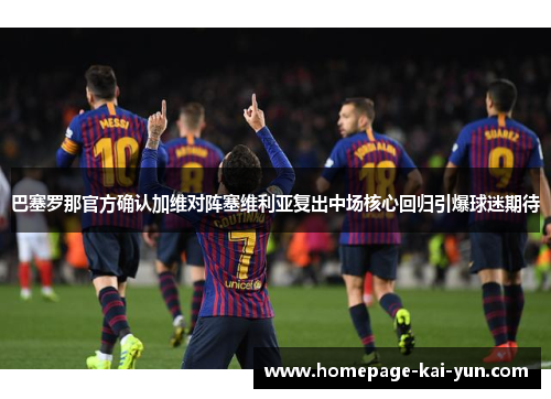巴塞罗那官方确认加维对阵塞维利亚复出中场核心回归引爆球迷期待